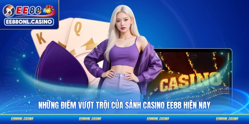 Những điểm vượt trội của sảnh casino EE88 hiện nay