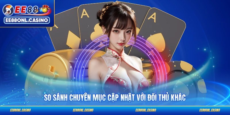 So sánh chuyên mục cập nhật với đối thủ khác