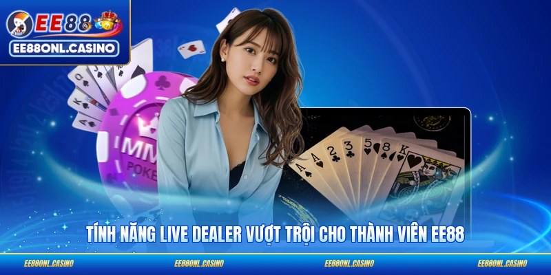 Tính năng live dealer vượt trội cho thành viên EE88